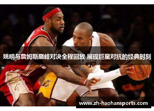 姚明与詹姆斯巅峰对决全程回放 展现巨星对抗的经典时刻