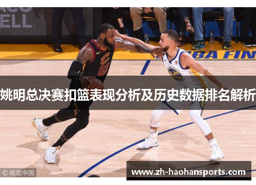 姚明总决赛扣篮表现分析及历史数据排名解析