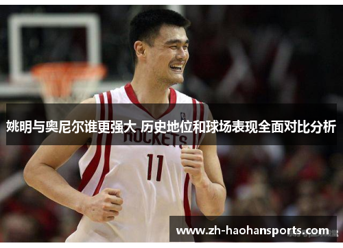 姚明与奥尼尔谁更强大 历史地位和球场表现全面对比分析