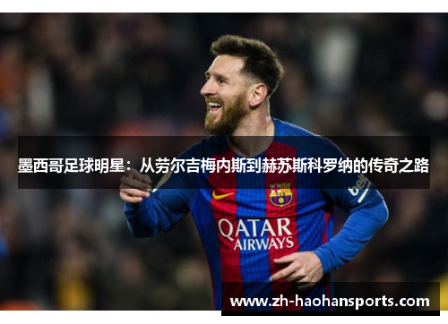 墨西哥足球明星：从劳尔吉梅内斯到赫苏斯科罗纳的传奇之路