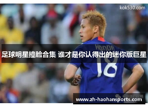 足球明星撞脸合集 谁才是你认得出的迷你版巨星