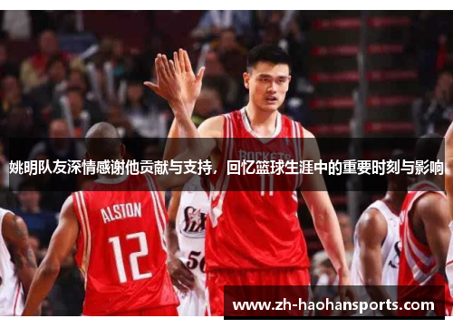 姚明队友深情感谢他贡献与支持，回忆篮球生涯中的重要时刻与影响