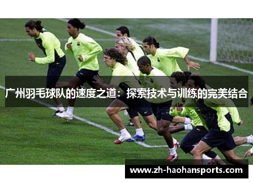广州羽毛球队的速度之道：探索技术与训练的完美结合