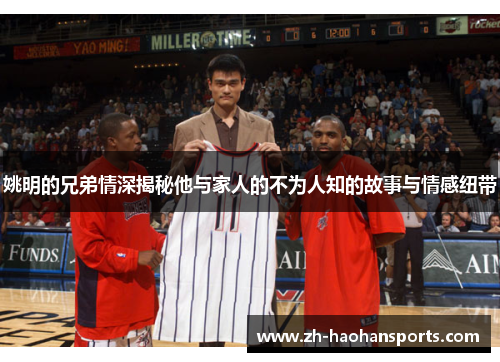 姚明的兄弟情深揭秘他与家人的不为人知的故事与情感纽带