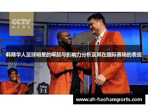 韩籍华人足球明星的崛起与影响力分析及其在国际赛场的表现
