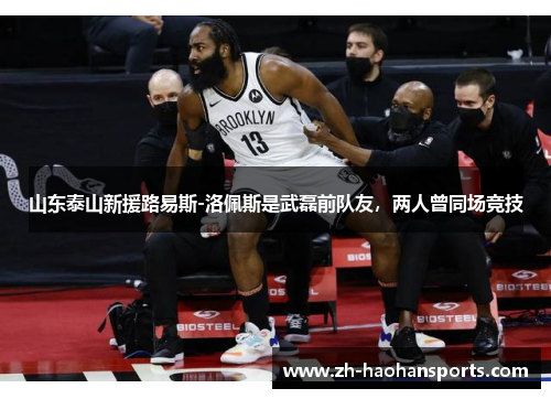 山东泰山新援路易斯-洛佩斯是武磊前队友，两人曾同场竞技