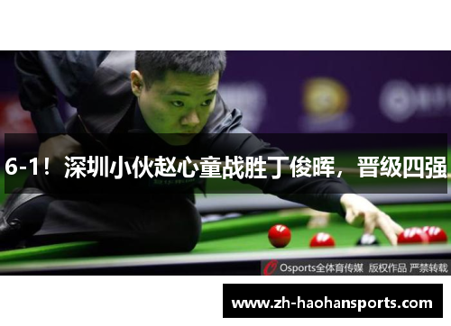 6-1！深圳小伙赵心童战胜丁俊晖，晋级四强