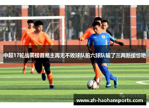 中超17轮战罢榜首易主再无不败球队前六球队输了三两新援惊艳