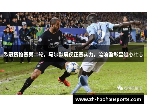 欧冠资格赛第二轮，马尔默展现正赛实力，流浪者彰显雄心壮志