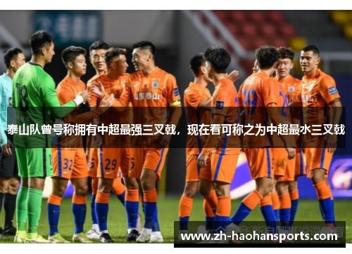 泰山队曾号称拥有中超最强三叉戟，现在看可称之为中超最水三叉戟