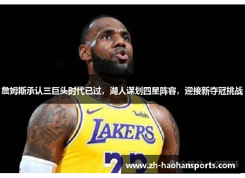 詹姆斯承认三巨头时代已过，湖人谋划四星阵容，迎接新夺冠挑战
