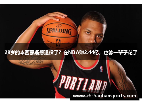 29岁的本西蒙斯想退役了？在NBA赚2.44亿，也够一辈子花了